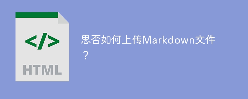 思否如何上传Markdown文件？
