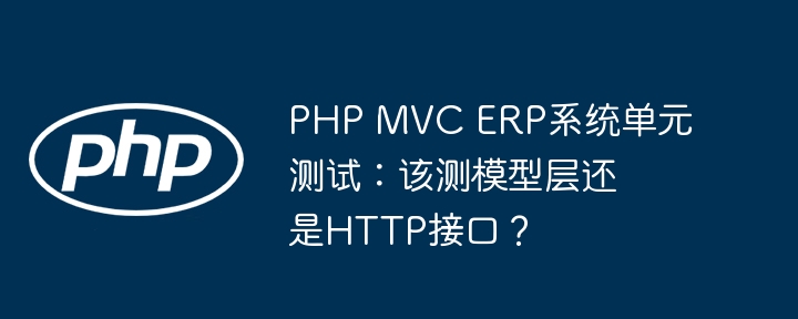 PHPMVCERP系统：单元测试测哪层？
