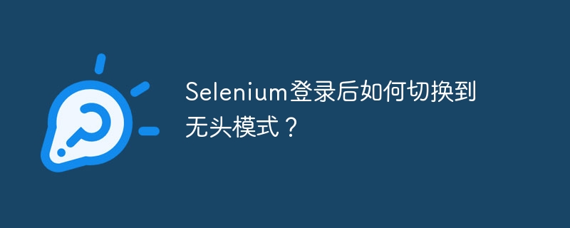 Selenium登录后如何切换到无头模式?
