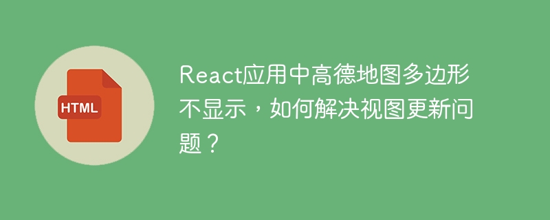 React高德地图多边形显示Bug解决