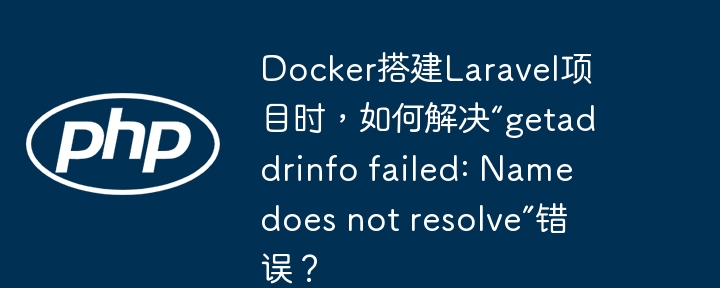 Docker搭建Laravel项目时,如何解决“getaddrinfo failed: Name does not resolve”错误?