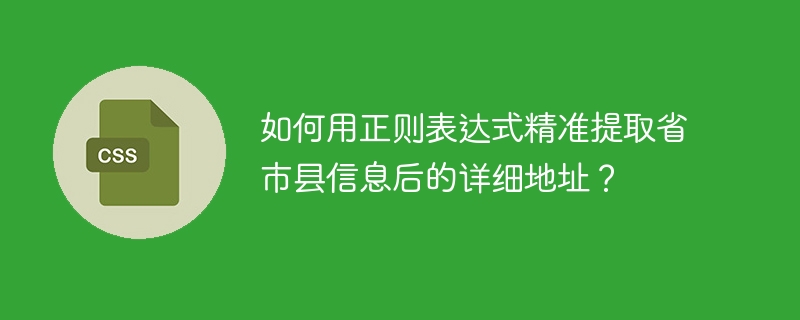 如何用正则表达式精准提取省市县信息后的详细地址？