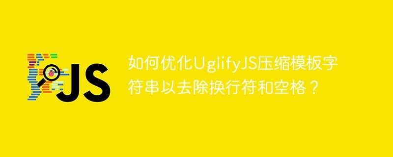 如何优化UglifyJS压缩模板字符串以去除换行符和空格?