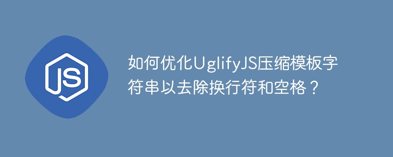 UglifyJS压缩模板字符串，去除空格换行