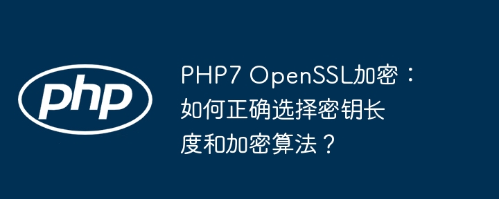 PHP7OpenSSL加密：密钥长度与算法选择
