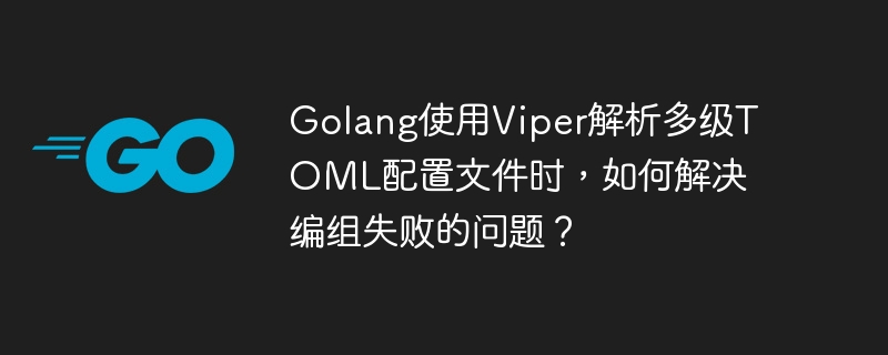 Golang使用Viper解析多级TOML配置文件时，如何解决编组失败的问题？