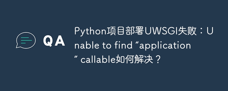 Python项目部署UWSGI失败：Unable to find “application” callable如何解决？