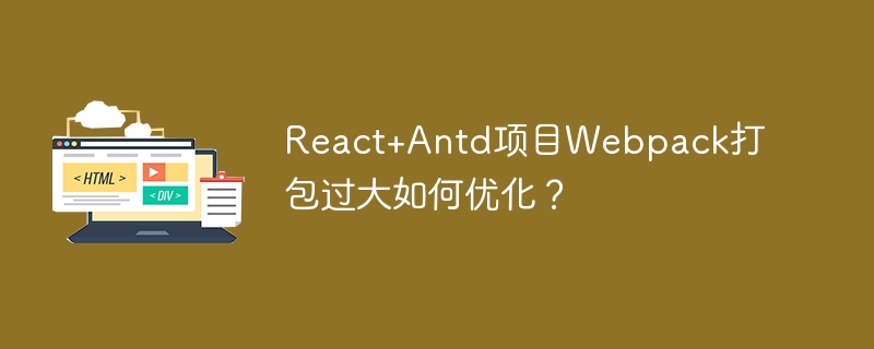 React+Antd项目Webpack打包过大如何优化?
