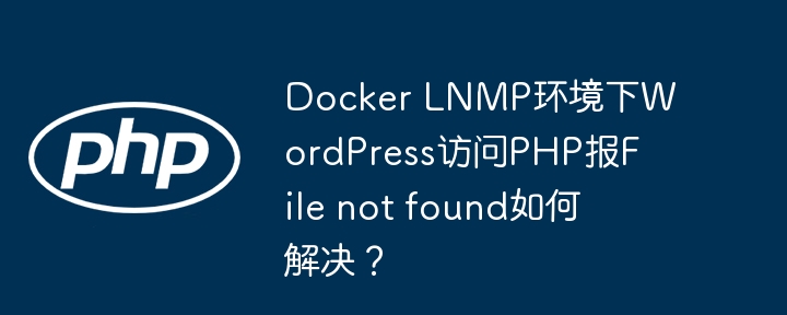 Docker LNMP环境下WordPress访问PHP报File not found如何解决?