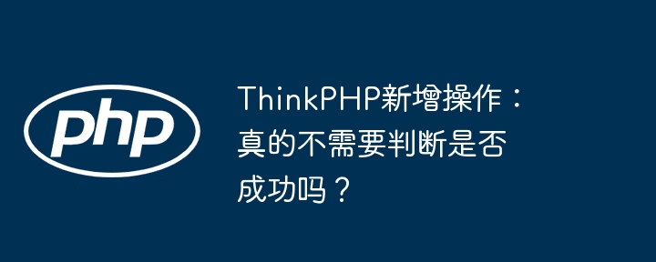 ThinkPHP新增操作:真的不需要判断是否成功吗?
