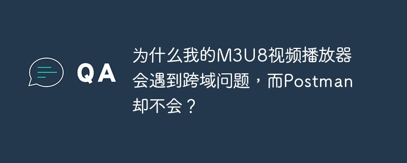M3U8视频播放器跨域难题：Postman为何能绕过？
