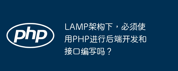 LAMP架构下，必须使用PHP进行后端开发和接口编写吗？