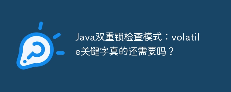 Java双重锁：volatile关键字必要吗？