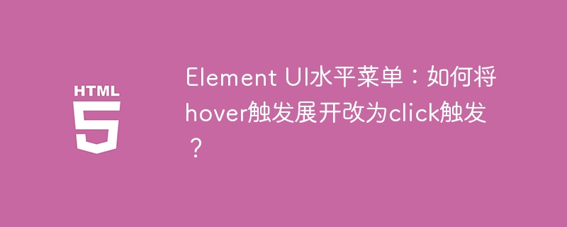 ElementUI菜单：点击展开而非悬停