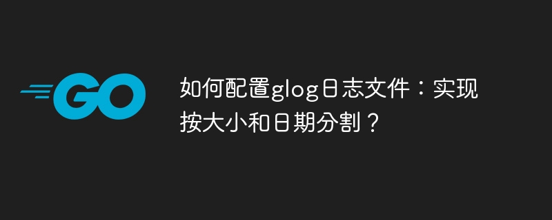 如何配置glog日志文件：实现按大小和日期分割？