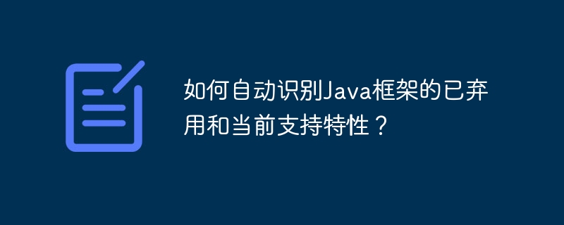 如何自动识别Java框架的已弃用和当前支持特性?