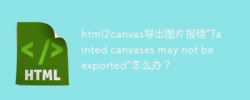 html2canvas导出图片报错“Tainted canvases may not be exported”怎么办？
