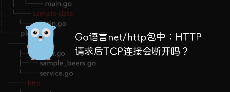 Go语言net/http包中:HTTP请求后TCP连接会断开吗?