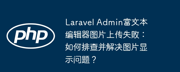 LaravelAdmin图片上传失败？排查解决指南