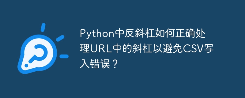Python中反斜杠如何正确处理URL中的斜杠以避免CSV写入错误?