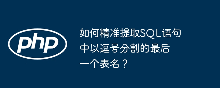 如何精准提取SQL语句中以逗号分割的最后一个表名？