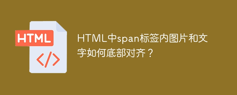 HTML中span标签内图片和文字如何底部对齐？
