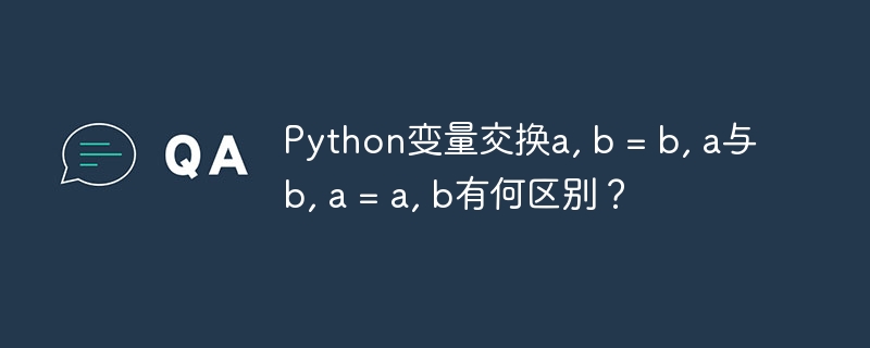 Python变量交换a, b = b, a与b, a = a, b有何区别?