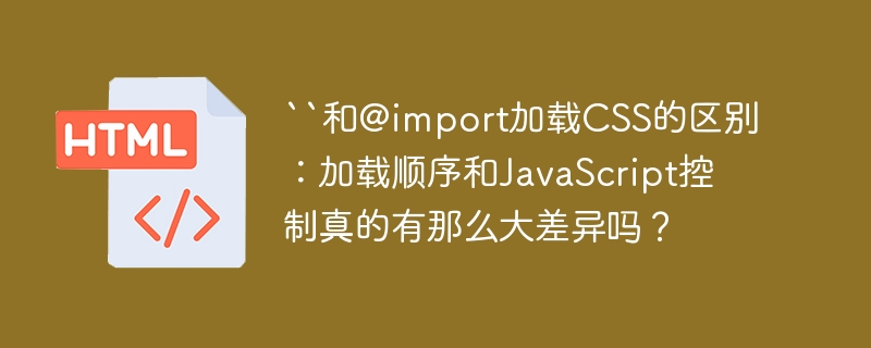 ``和@import加载CSS的区别:加载顺序和JavaScript控制真的有那么大差异吗?