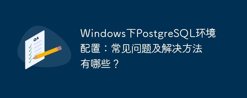 Windows下PostgreSQL环境配置:常见问题及解决方法有哪些?