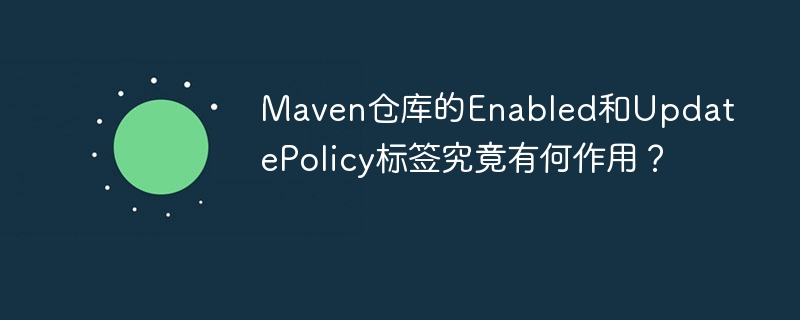 Maven仓库标签详解：Enabled与UpdatePolicy