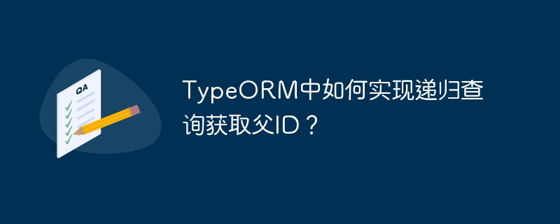 TypeORM递归查询：父ID获取方法