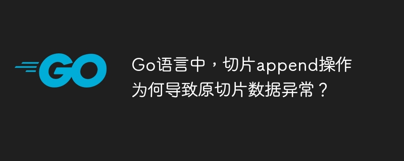 Go语言中,切片append操作为何导致原切片数据异常?