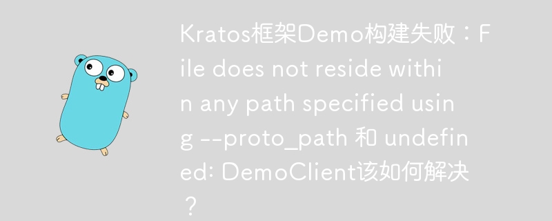 Kratos框架Demo构建失败:File does not reside within any path specified using --proto_path 和 undefined: DemoClient该如何解决?