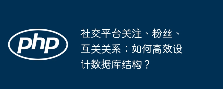 高效设计社交数据库：关注、粉丝、互关