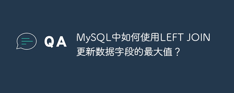 MySQLLEFTJOIN更新字段最大值
