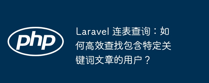 Laravel高效连表：关键词文章用户查找