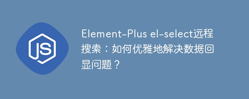 Element-Plus el-select远程搜索：如何优雅地解决数据回显问题？