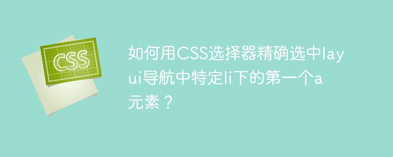 CSS精准选中Layui导航第一个a