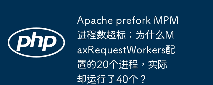 Apache进程数翻倍？MaxRequestWorkers配置失效原因