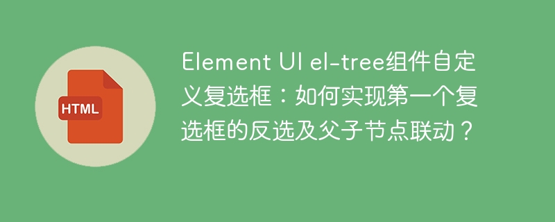 Element UI el-tree组件自定义复选框：如何实现第一个复选框的反选及父子节点联动？

