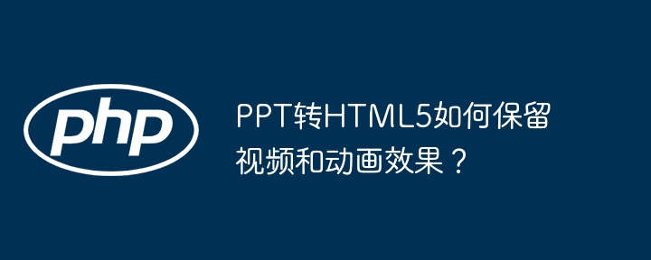 PPT转HTML5如何保留视频和动画效果？