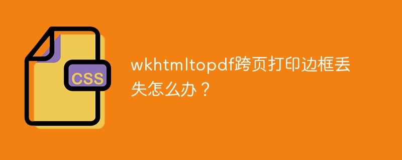 wkhtmltopdf跨页打印边框丢失怎么办？