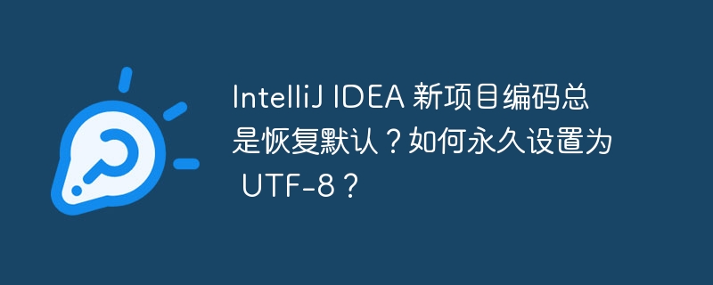 IDEA项目编码UTF-8永久设置方法