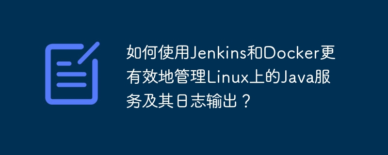 如何使用Jenkins和Docker更有效地管理Linux上的Java服务及其日志输出?