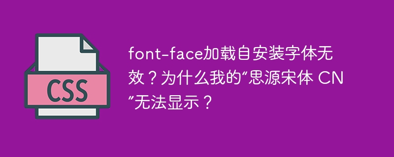 font-face加载自安装字体无效?为什么我的“思源宋体 CN”无法显示?
