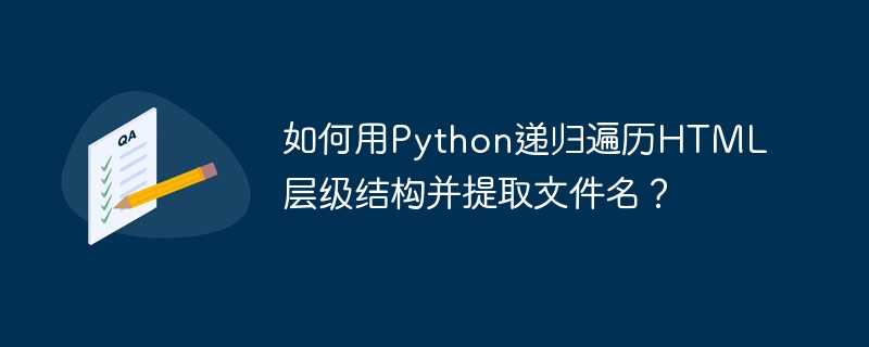 如何用Python递归遍历HTML层级结构并提取文件名？