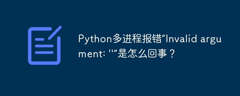 Python多进程报错：无效参数问题详解
