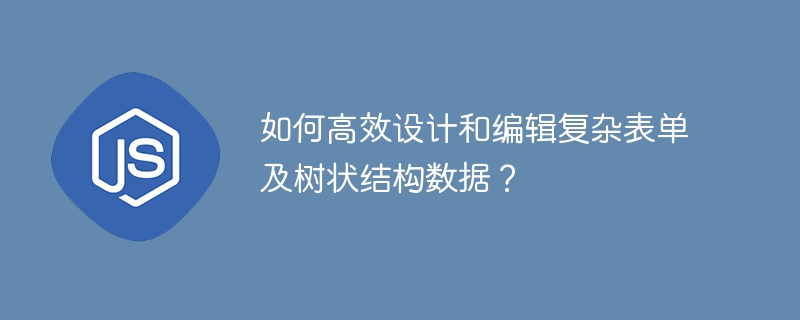 如何高效设计和编辑复杂表单及树状结构数据？
