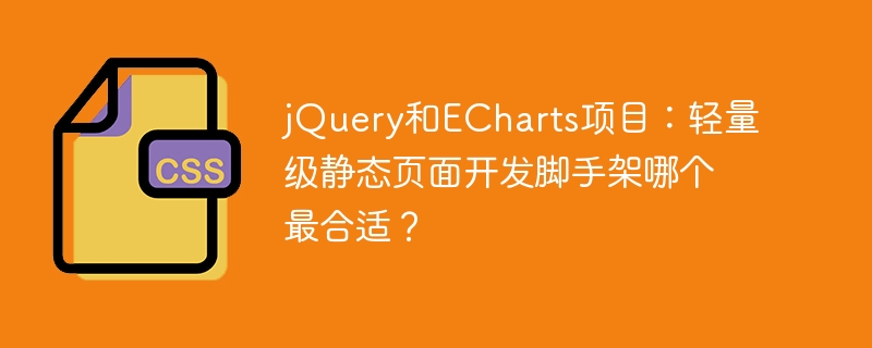 jQuery和ECharts项目：轻量级静态页面开发脚手架哪个最合适？