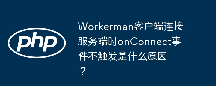 Workerman客户端连接服务端时onConnect事件不触发是什么原因？